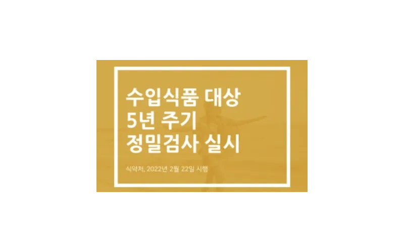 수입식품 대상 '5년 주기 정밀검사' 제도로 수입식품이 더욱 안전해집니다!